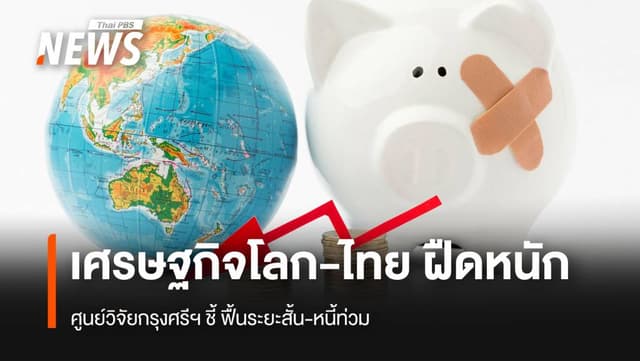 ศูนย์วิจัยกรุงศรีฯ ชี้ เศรษฐกิจโลก-ไทย ฝืดหนัก ฟื้นระยะสั้น-หนี้ท่วม