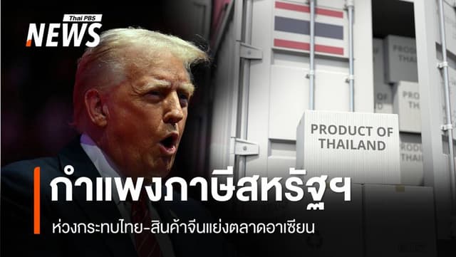 กำแพงภาษีสหรัฐฯ กระทบไทย หวั่นสินค้าจีนแย่งตลาดอาเซียน