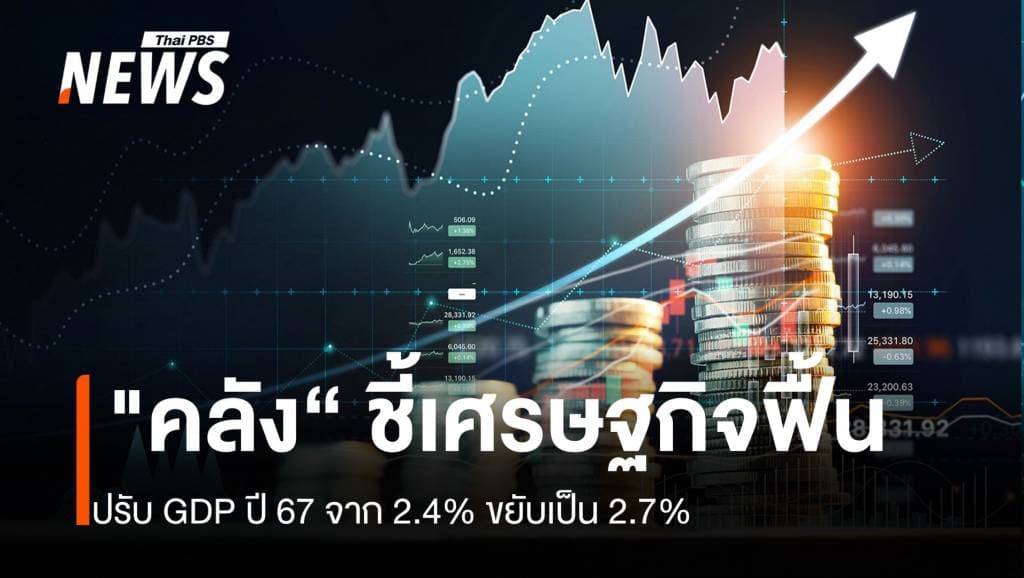 &#8220;คลัง&#8221;ชี้เศรษฐกิจฟื้น ปรับ GDP ปี 67 จาก 2.4% ขยับเป็น 2.7%
