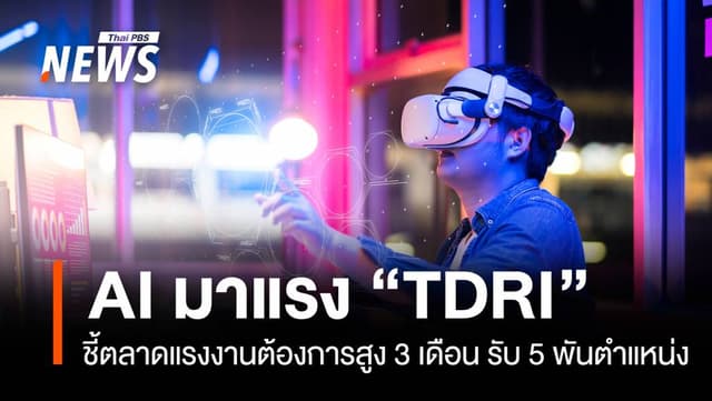 AI พีค &#8220;TDRI&#8221; ชี้ตลาดแรงงานต้องการสูง 3 เดือน รับ 5 พันตำแหน่ง