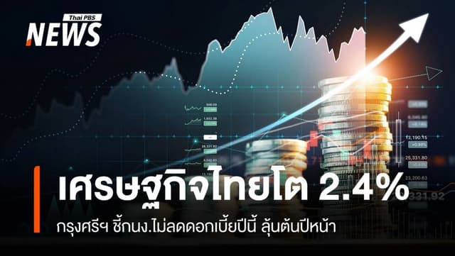 &#8220;กรุงศรี&#8221; ชี้ ศก.ไทยโต 2.4% คาดกนง.ไม่ลดดอกเบี้ยปีนี้