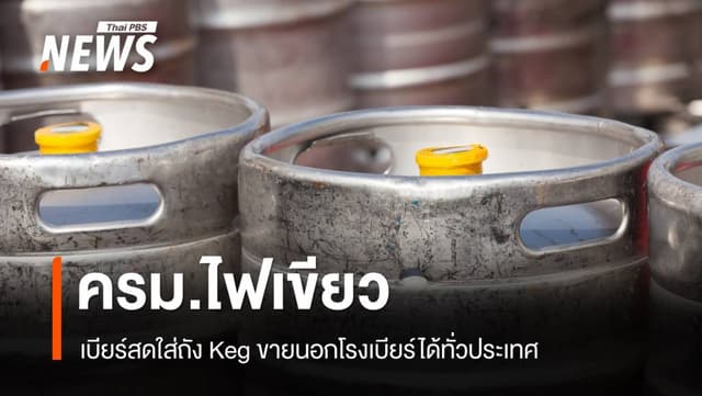 ครม.ไฟเขียว &#8220;เบียร์สดใส่ถัง Keg&#8221; ขายนอกโรงเบียร์ได้ ทั่วประเทศ