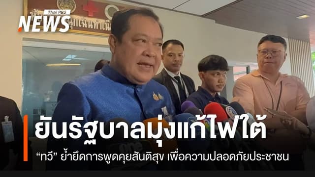 “ทวี” ยันรัฐบาลมุ่งแก้ไฟใต้ ยึดการพูดคุยสันติสุข เพื่อความปลอดภัยประชาชน
